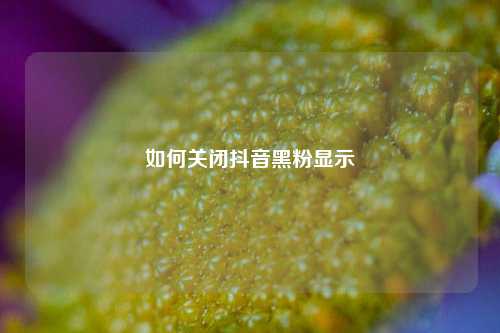 如何关闭抖音黑粉显示